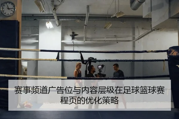 赛事频道广告位与内容层级在足球篮球赛程页的优化策略